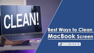 Top 4 Best Ways to clean MacBook screen – Simple Guides